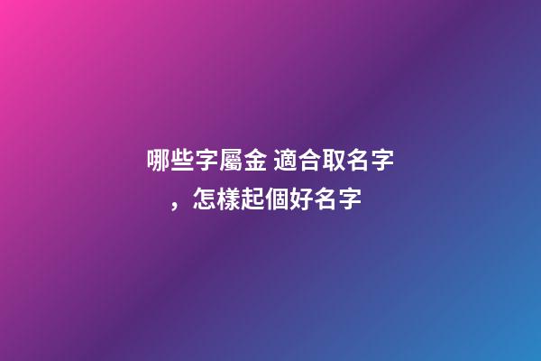 哪些字屬金 適合取名字，怎樣起個好名字
